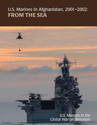 From the Sea: U.S. Marines in Afghanistan, 2001 - 2002: U.S. Marines in the Global War on Terrorism by Lowrey, Nathan S.