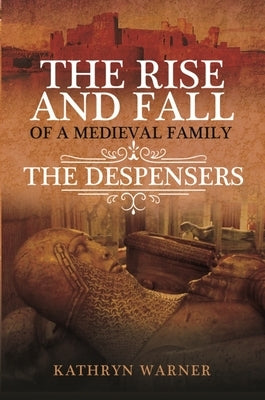 The Rise and Fall of a Medieval Family: The Despensers by Warner, Kathryn