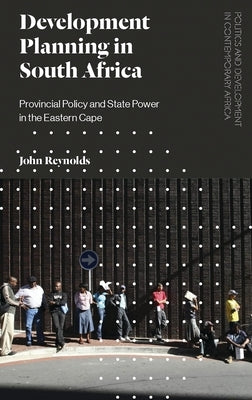 Development Planning in South Africa: Provincial Policy and State Power in the Eastern Cape by Reynolds, John