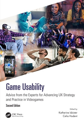 Game Usability: Advice from the Experts for Advancing UX Strategy and Practice in Videogames by Isbister, Katherine