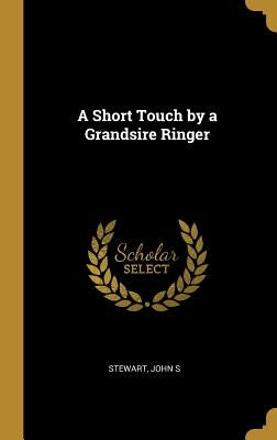 A Short Touch by a Grandsire Ringer by S, Stewart John