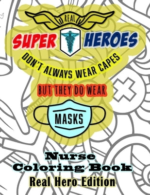 Real Super Heroes Don't Always Wear Capes But They Do Wear Masks Nurse Coloring Book Real Hero Edition: The Naturally Fun Stress Relief for Nurses by Co, Quinnlyn &.