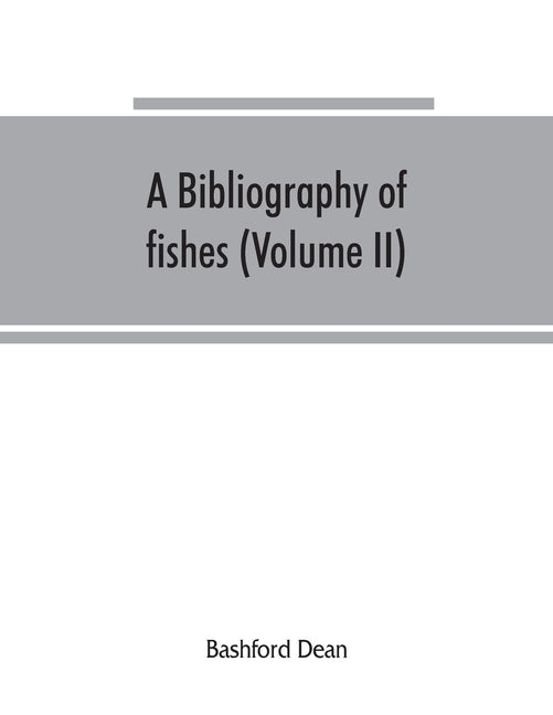 A bibliography of fishes (Volume II) by Dean, Bashford