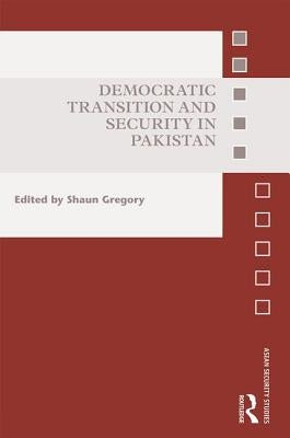 Democratic Transition and Security in Pakistan by Gregory, Shaun