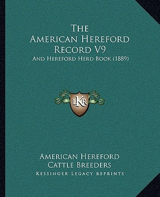 The American Hereford Record V9: And Hereford Herd Book (1889) by American Hereford Cattle Breeders