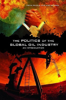 The Politics of the Global Oil Industry: An Introduction by Falola, Toyin