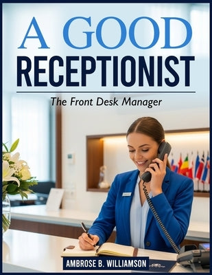 A Good Receptionist: The Front Desk Manager by Williamson, Ambrose B.