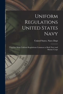 Uniform Regulations United States Navy: Together With Uniform Regulations Common to Both Navy and Marine Corps by United States Navy Dept