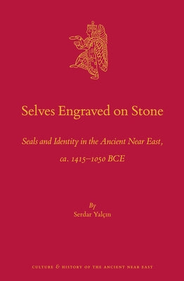 Selves Engraved on Stone: Seals and Identity in the Ancient Near East, Ca. 1415-1050 Bce by Yalcin, Serdar
