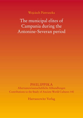 The Municipal Elites of Campania During the Antonine-Severan Period by Pietruszka, Wojciech