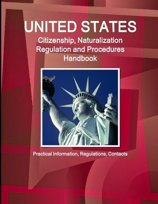 US Citizenship, Naturalization Regulation and Procedures Handbook: Practical Information, Regulations, Contacts by Ibp, Inc