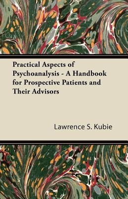 Practical Aspects of Psychoanalysis - A Handbook for Prospective Patients and Their Advisors by Kubie, Lawrence S.