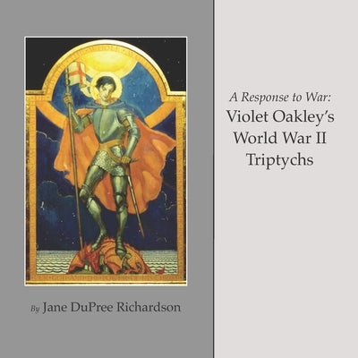 A Response to War: Violet Oakley's World War II Triptychs by Richardson, Jane Dupree