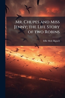 Mr. Chupes and Miss Jenny; the Life Story of two Robins by Bignell, Effie Molt