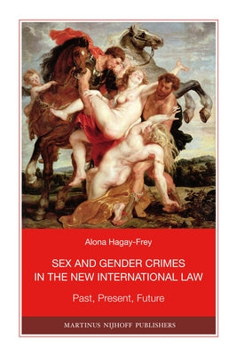 Sex and Gender Crimes in the New International Law: Past, Present, Future by Hagay-Frey, Alona