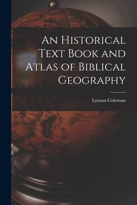 An Historical Text Book and Atlas of Biblical Geography by Coleman, Lyman