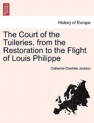 The Court of the Tuileries, from the Restoration to the Flight of Louis Philippe Vol. II. by Jackson, Catherine Charlotte