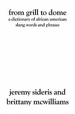 From Grill to Dome: A Dictionary of African American Slang Words and Phrases by Sideris, Jeremy