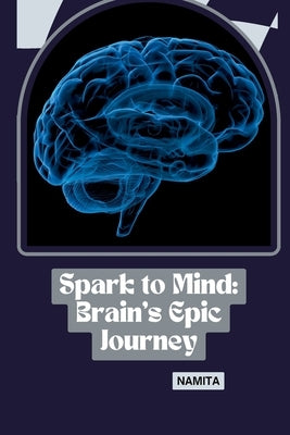 Spark to Mind: Brain's Epic Journey by Namita