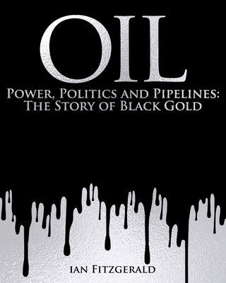 Oil: Power, Politics and Pipelines: The Story of Black Gold by Fitzgerald, Ian