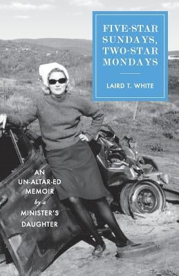Five-Star Sundays, Two-Star Mondays: An Un-Altar-ed Memoir by a minister's daughter by White, Laird T.