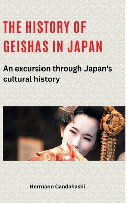The history of geishas in Japan: An excursion through Japan's cultural history by Candahashi, Hermann