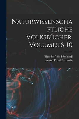 Naturwissenschaftliche Volksbücher, Volumes 6-10 by Bernstein, Aaron David