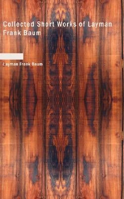 Collected Short Works of Layman Frank Baum by Baum, L. Frank