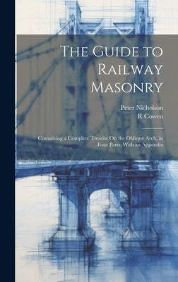 The Guide to Railway Masonry: Containing a Complete Treatise On the Oblique Arch, in Four Parts, With an Appendix by Nicholson, Peter