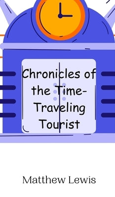 Chronicles of the Time-Traveling Tourist by Lewis, Matthew