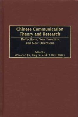 Chinese Communication Theory and Research: Reflections, New Frontiers, and New Directions by Jia, Wenshan