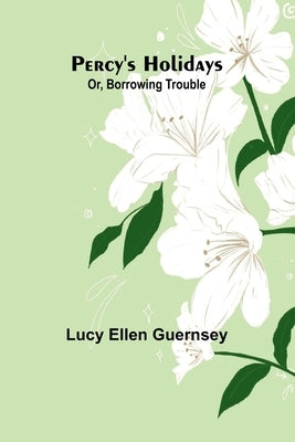 Percy's holidays: or, borrowing trouble by Ellen Guernsey, Lucy
