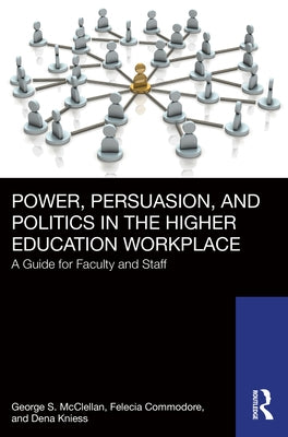 Power, Persuasion, and Politics in the Higher Education Workplace: A Guide for Faculty and Staff by McClellan, George S.