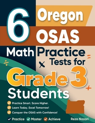 6 Oregon OSAS Math Practice Tests for Grade 3 Students: A Complete Guide to Building Math Mastery and Excelling on the Oregon OSAS Test by Nazari, Reza