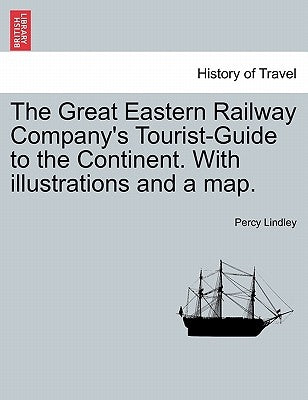 The Great Eastern Railway Company's Tourist-Guide to the Continent. with Illustrations and a Map. by Lindley, Percy