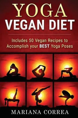 YOGA VEGAN Diet: Includes 50 Vegan Recipes to Accomplish your BEST Yoga Poses by Correa, Mariana