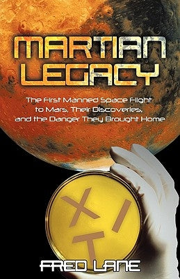 Martian Legacy: The First Manned Space Flight to Mars, Their Discoveries, and the Danger They Brought Home by Fred Lane, Lane
