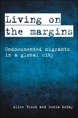 Living on the Margins: Undocumented Migrants in a Global City by Bloch, Alice