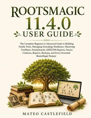 Rootsmagic 11.4.0 User Guide: The Complete Beginner to Advanced Guide to Building Family Trees, Managing Genealogy Databases, Mastering TreeShare, Fam by Castlefield, Mateo