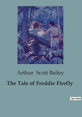 The Tale of Freddie Firefly: The Adventures and Challenges of a Nighttime Insect by Scott Bailey, Arthur