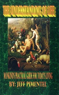 The Understanding of Life: Mankind's Practical Guide for Today's Living by Pimentel, Jeff