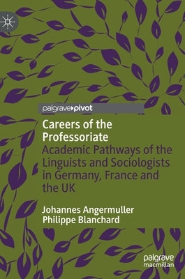 Careers of the Professoriate: Academic Pathways of the Linguists and Sociologists in Germany, France and the UK by Angermuller, Johannes
