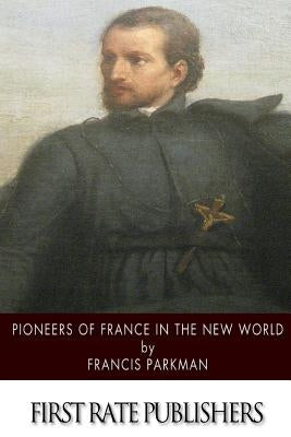 Pioneers of France in the New World by Parkman, Francis