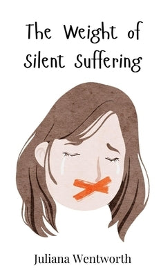 The Weight of Silent Suffering by Wentworth, Juliana