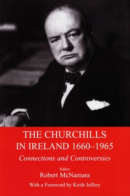 The Churchills in Ireland 1660-1965: Connections and Controversies by McNamara, Robert