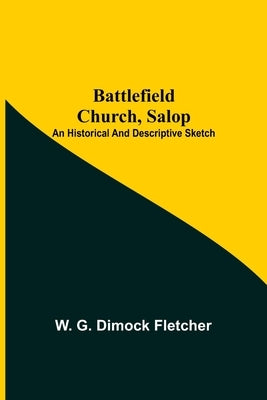 Battlefield Church, Salop; An Historical And Descriptive Sketch by G. Dimock Fletcher, W.
