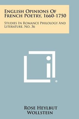 English Opinions Of French Poetry, 1660-1750: Studies In Romance Philology And Literature, No. 36 by Wollstein, Rose Heylbut