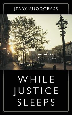 While Justice Sleeps: Secrets In A Small Town by Snodgrass, Jerry