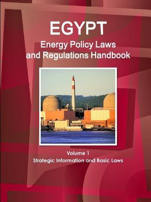 Egypt Energy Policy Laws and Regulations Handbook Volume 1 Strategic Information and Basic Laws by Ibp, Inc