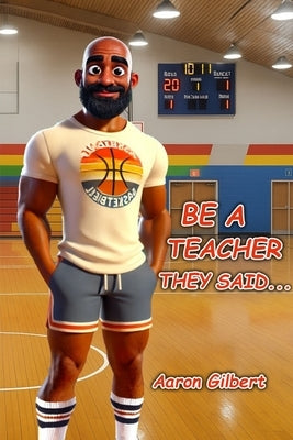 Be A Teacher They Said by Gilbert, Aaron